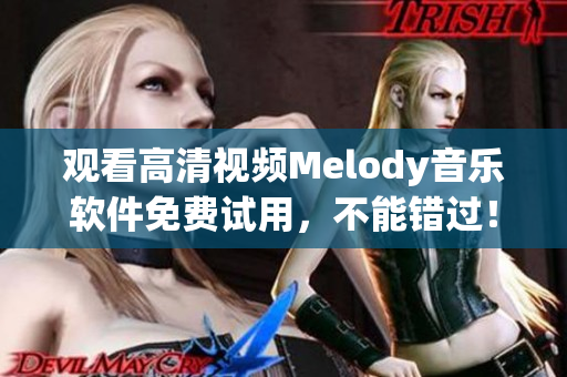 觀看高清視頻Melody音樂軟件免費(fèi)試用，不能錯(cuò)過！