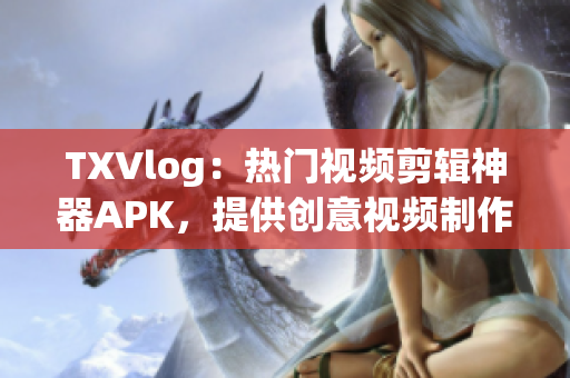 TXVlog：熱門視頻剪輯神器APK，提供創(chuàng)意視頻制作利器