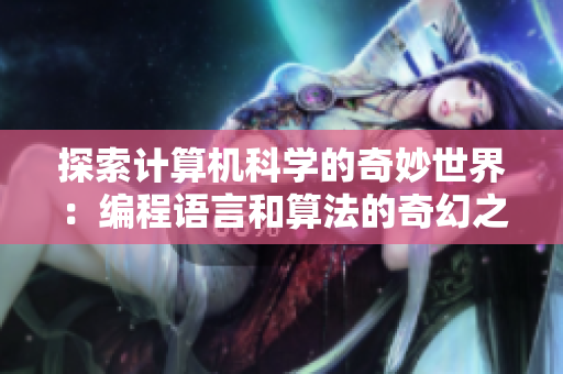 探索計算機科學的奇妙世界：編程語言和算法的奇幻之旅