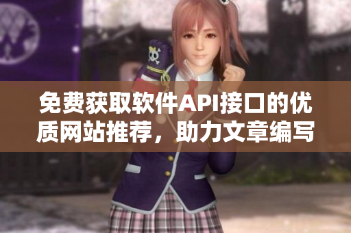 免費獲取軟件API接口的優(yōu)質(zhì)網(wǎng)站推薦，助力文章編寫！