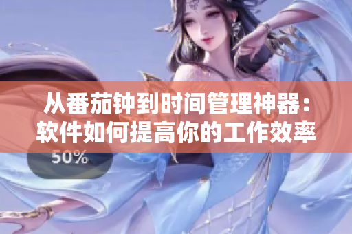 從番茄鐘到時間管理神器：軟件如何提高你的工作效率？