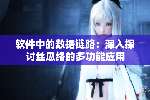 軟件中的數(shù)據(jù)鏈路：深入探討絲瓜絡的多功能應用
