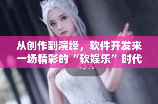 從創(chuàng)作到演繹，軟件開發(fā)來一場精彩的“軟娛樂”時代