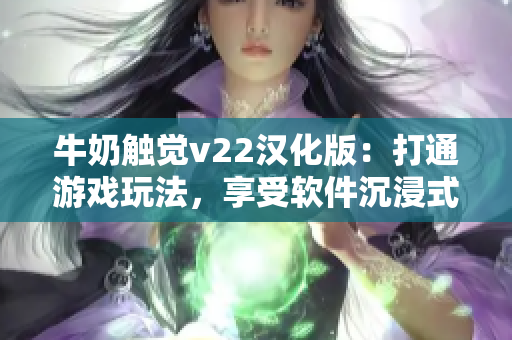 牛奶觸覺v22漢化版：打通游戲玩法，享受軟件沉浸式體驗