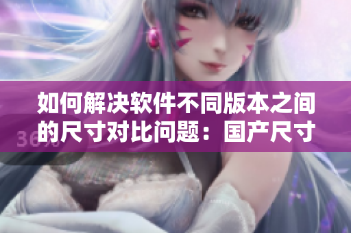 如何解決軟件不同版本之間的尺寸對(duì)比問(wèn)題：國(guó)產(chǎn)尺寸VS歐洲尺寸