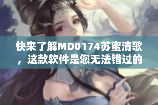 快來了解MD0174蘇蜜清歌，這款軟件是您無法錯過的！
