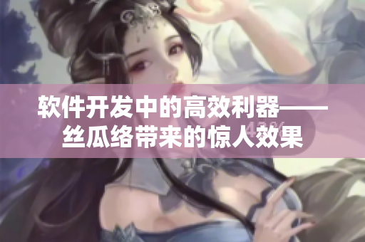 軟件開發(fā)中的高效利器——絲瓜絡(luò)帶來的驚人效果