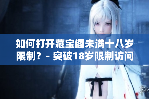 如何打開藏寶閣未滿十八歲限制？- 突破18歲限制訪問藏寶閣的方法
