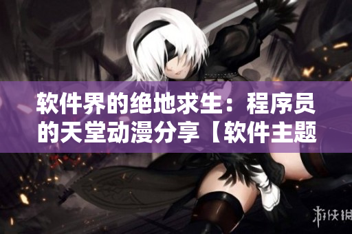 軟件界的絕地求生：程序員的天堂動(dòng)漫分享【軟件主題】