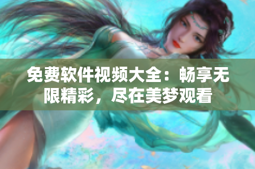 免費(fèi)軟件視頻大全：暢享無限精彩，盡在美夢(mèng)觀看