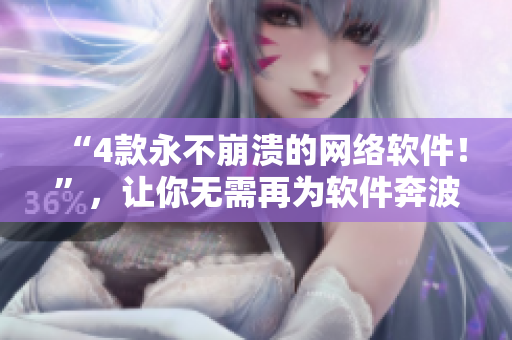 “4款永不崩潰的網(wǎng)絡(luò)軟件！”，讓你無需再為軟件奔波！