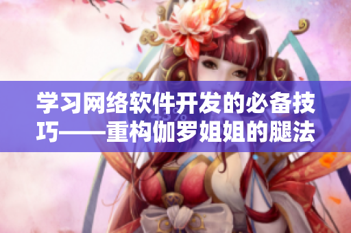 學習網(wǎng)絡軟件開發(fā)的必備技巧——重構(gòu)伽羅姐姐的腿法教學視頻