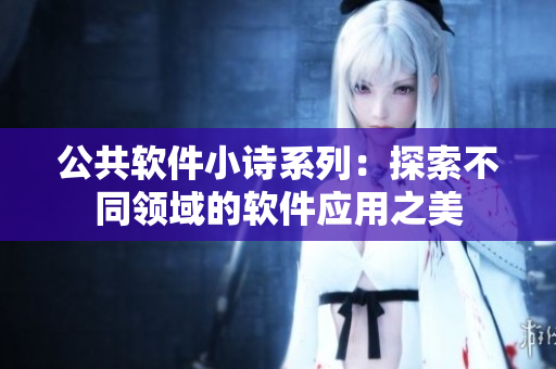 公共軟件小詩系列：探索不同領域的軟件應用之美