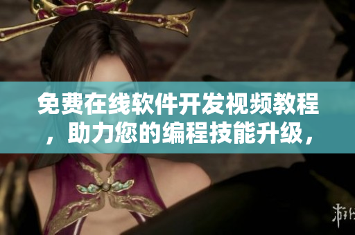 免費在線軟件開發(fā)視頻教程，助力您的編程技能升級，提升競爭力！