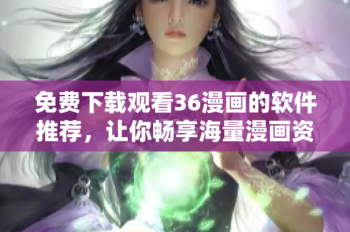 免費(fèi)下載觀看36漫畫的軟件推薦，讓你暢享海量漫畫資源