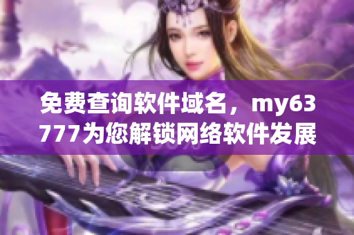 免費(fèi)查詢軟件域名，my63777為您解鎖網(wǎng)絡(luò)軟件發(fā)展新視野