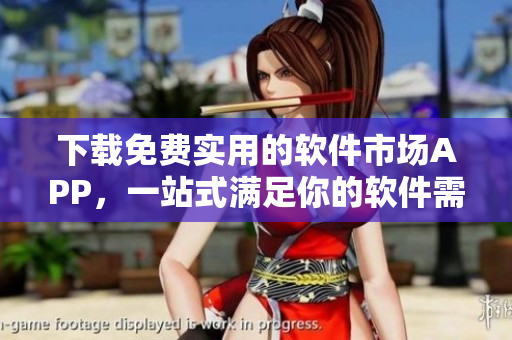 下載免費實用的軟件市場APP，一站式滿足你的軟件需求！
