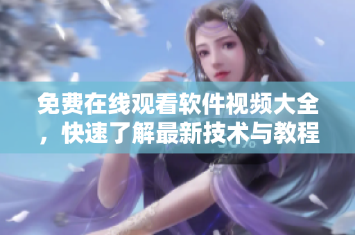 免費(fèi)在線(xiàn)觀(guān)看軟件視頻大全，快速了解最新技術(shù)與教程