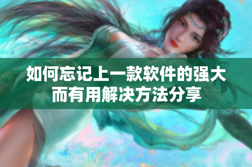 如何忘記上一款軟件的強(qiáng)大而有用解決方法分享