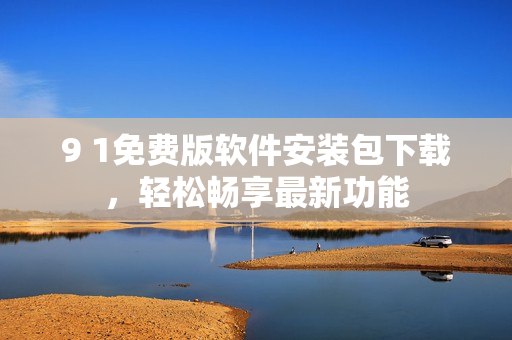 9 1免費(fèi)版軟件安裝包下載，輕松暢享最新功能