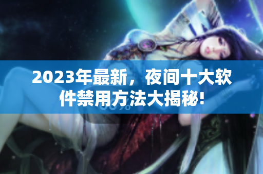 2023年最新，夜間十大軟件禁用方法大揭秘!