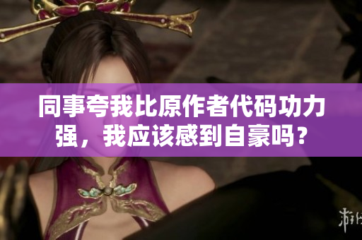 同事夸我比原作者代碼功力強，我應(yīng)該感到自豪嗎？