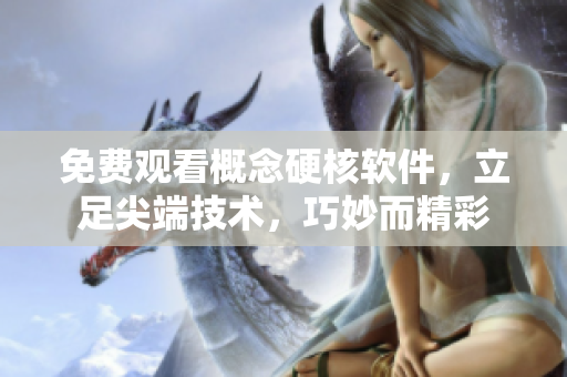 免費(fèi)觀看概念硬核軟件，立足尖端技術(shù)，巧妙而精彩