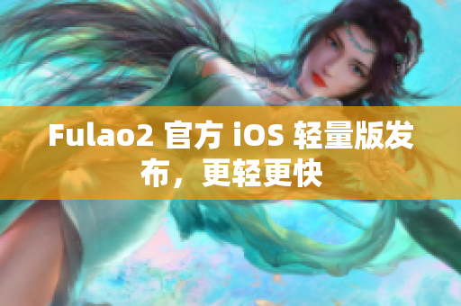 Fulao2 官方 iOS 輕量版發(fā)布，更輕更快