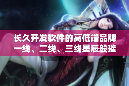 長久開發(fā)軟件的高低端品牌一線、二線、三線星辰般璀璨