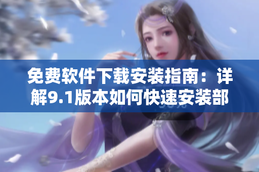 免費(fèi)軟件下載安裝指南：詳解9.1版本如何快速安裝部署