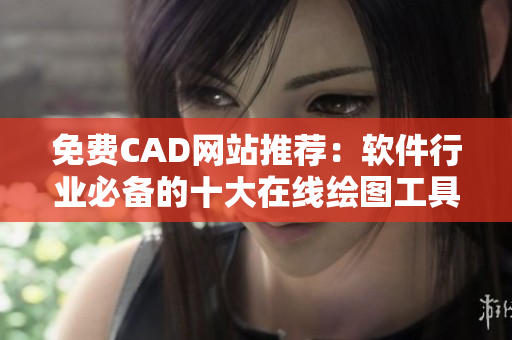 免費(fèi)CAD網(wǎng)站推薦：軟件行業(yè)必備的十大在線繪圖工具