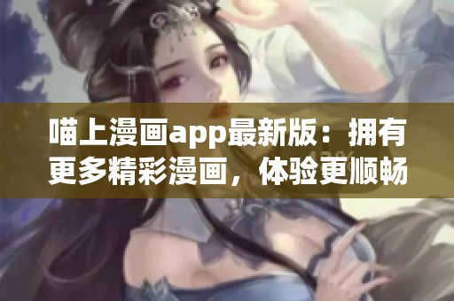 喵上漫畫app最新版：擁有更多精彩漫畫，體驗(yàn)更順暢！