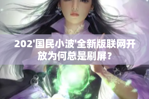 202'國民小波'全新版聯(lián)網(wǎng)開放為何總是刷屏？
