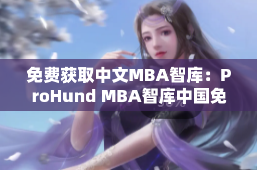 免費(fèi)獲取中文MBA智庫：ProHund MBA智庫中國免費(fèi)版