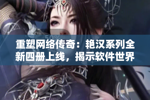 重塑網(wǎng)絡(luò)傳奇：艷漢系列全新四冊(cè)上線，揭示軟件世界無(wú)限可能