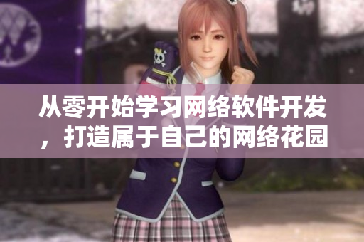 從零開(kāi)始學(xué)習(xí)網(wǎng)絡(luò)軟件開(kāi)發(fā)，打造屬于自己的網(wǎng)絡(luò)花園