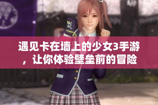 遇見卡在墻上的少女3手游，讓你體驗(yàn)壁壘前的冒險(xiǎn)