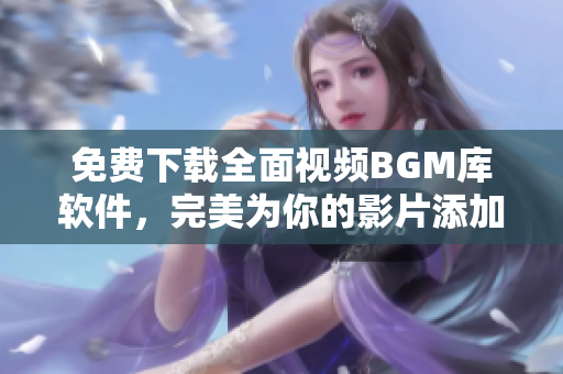 免費(fèi)下載全面視頻BGM庫軟件，完美為你的影片添加音樂！