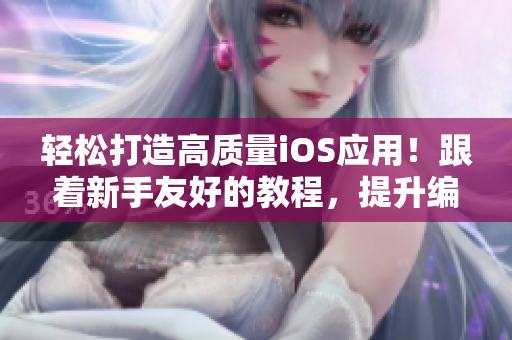 輕松打造高質(zhì)量iOS應(yīng)用！跟著新手友好的教程，提升編程技能
