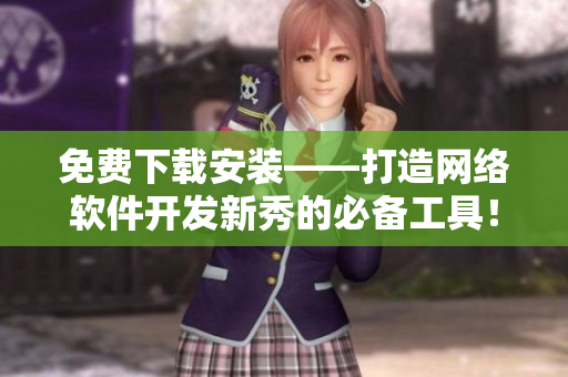 免費下載安裝——打造網(wǎng)絡(luò)軟件開發(fā)新秀的必備工具！