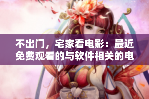 不出門，宅家看電影：最近免費(fèi)觀看的與軟件相關(guān)的電影推薦！