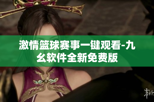 激情籃球賽事一鍵觀看-九幺軟件全新免費版