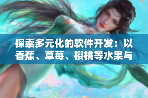 探索多元化的軟件開(kāi)發(fā)：以香蕉、草莓、櫻桃等水果與蔬菜為例