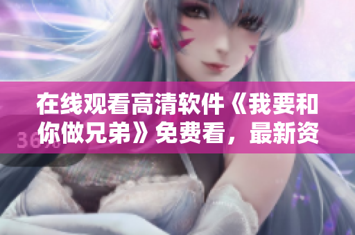 在線觀看高清軟件《我要和你做兄弟》免費(fèi)看，最新資源持續(xù)更新