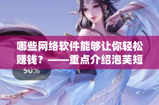 哪些網(wǎng)絡軟件能夠讓你輕松賺錢？——重點介紹泡芙短視頻app