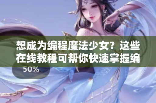 想成為編程魔法少女？這些在線教程可幫你快速掌握編程技能！