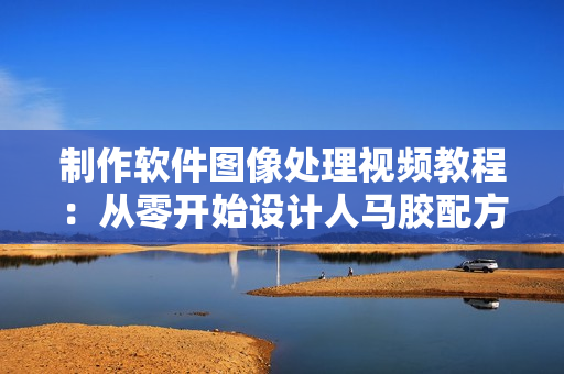 制作軟件圖像處理視頻教程：從零開始設計人馬膠配方