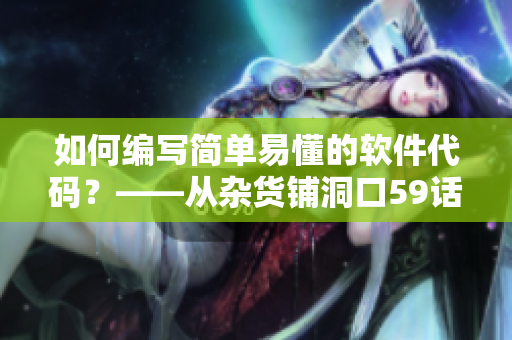 如何編寫簡單易懂的軟件代碼？——從雜貨鋪洞口59話中獲得啟示