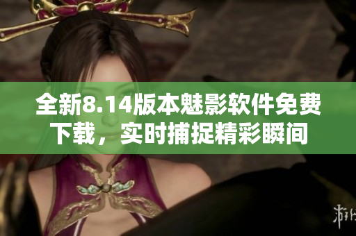 全新8.14版本魅影軟件免費(fèi)下載，實(shí)時(shí)捕捉精彩瞬間