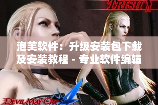 泡芙軟件：升級(jí)安裝包下載及安裝教程 - 專業(yè)軟件編輯推薦